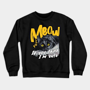 Meow, If you think I'm cute Crewneck Sweatshirt